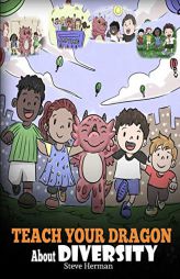 Teach Your Dragon about Diversity: Train Your Dragon to Respect Diversity. a Cute Children Story to Teach Kids about Diversity and Differences. by Steve Herman Paperback Book