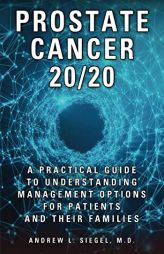 Prostate Cancer 20/20: A Practical Guide to Understanding Management Options for Patients and Their Families by Andrew Siegel Paperback Book