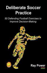 Deliberate Soccer Practice: 50 Defending Football Exercises to Improve Decision-Making by Ray Power Paperback Book