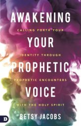 Awakening Your Prophetic Voice: Calling Forth Your Identity Through Prophetic Encounters with the Holy Spirit by Betsy Jacobs Paperback Book