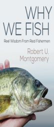 Why We Fish: Reel Wisdom From Real Fishermen by Robert U. Montgomery Paperback Book