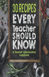 30 Recipes Every Teacher Should Know - A Teacher Appreciation Cookbook: Recipes That Take 30 Minutes or Less for Teachers on the Go by Sweet Sally Paperback Book