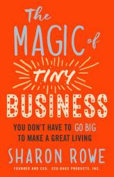 The Magic of Tiny Business: You Don't Have to Go Big to Make a Great Living by Sharon Rowe Paperback Book