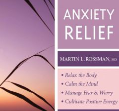 Anxiety Relief: Relax the Body and Calm the Mind, Manage Fear and Worry, and Cultivate Positive Energy by Martin L. Rossman MD Paperback Book