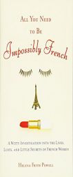 All You Need to Be Impossibly French: A Witty Investigation into the Lives, Lusts, and Little Secrets of French Women by Helena Frith Powell Paperback Book