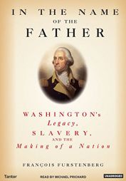 In the Name of the Father: Washington's Legacy, Slavery, and the Making of a Nation by Francois Furstenberg Paperback Book