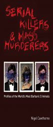 Serial Killers and Mass Murderers: Profiles of the World's Most Barbaric Criminals by Nigel Cawthorne Paperback Book