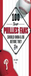 100 Things Phillies Fans Should Know & Do Before They Die by Bill Baer Paperback Book