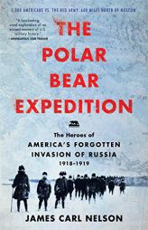 The Polar Bear Expedition: The Heroes of America's Forgotten Invasion of Russia, 1918-1919 by James Carl Nelson Paperback Book