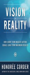 Vision to Reality: How Short Term Massive Action Equals Long Term Maximum Results by Honoree Corder Paperback Book