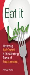 Eat It Later: Mastering Self Control & The Slimming Power Of Postponement by Michael Alvear Paperback Book