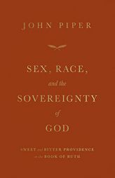 Sex, Race, and the Sovereignty of God: Sweet and Bitter Providence in the Book of Ruth by John Piper Paperback Book