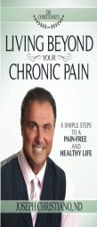 Living Beyond Your Chronic Pain: 8 Simple Steps to a Pain-Free and Healthy Life by Joseph Christiano Paperback Book