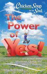 Chicken Soup for the Soul: The Power of Yes!: 101 Stories about Adventure, Change and Positive Thinking by Amy Newmark Paperback Book