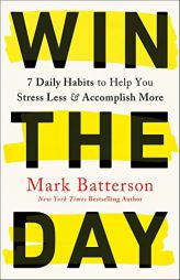 Win the Day: 7 Daily Habits to Help You Stress Less & Accomplish More by Mark Batterson Paperback Book