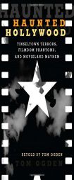 Haunted Hollywood: Tinseltown Terrors, Filmdom Phantoms, and Movieland Mayhem by Tom Ogden Paperback Book