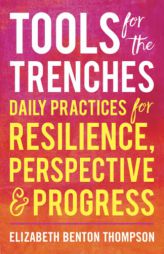Tools for the Trenches: Daily Practices for Resilience, Perspective & Progress by Elizabeth Benton Thompson Paperback Book