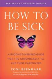 How to Be Sick (Second Edition): A Buddhist-Inspired Guide for the Chronically Ill and Their Caregivers by Toni Bernhard Paperback Book