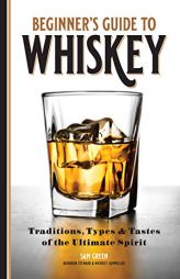 Beginner's Guide to Whiskey: Traditions, Types, and Tastes of the Ultimate Spirit by Sam Green Paperback Book