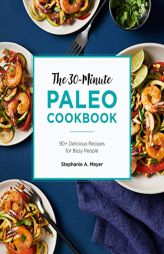 The 30-Minute Paleo Cookbook: 90+ Delicious Recipes for Busy People by Stephanie Meyer Paperback Book