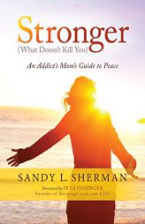 Stronger: (What Doesn’t Kill You) An Addict’s Mom’s Guide to Peace by Sandy L. Sherman Paperback Book