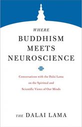 Where Buddhism Meets Neuroscience: Conversations with the Dalai Lama on the Spiritual and Scientific Views of Our Minds by H. H. The Dalai Lama Paperback Book