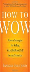 How to Wow: Proven Strategies for Selling Your [Brilliant] Self in Any Situation by Frances Cole Jones Paperback Book
