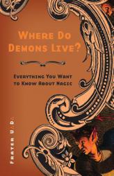 Where Do Demons Live?: Everything You Want to Know about Magic by Frater U. D. Paperback Book