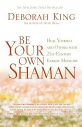 Be Your Own Shaman: Heal Yourself and Others with 21st-Century Energy Medicine by Deborah King Paperback Book