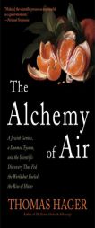 The Alchemy of Air: A Jewish Genius, a Doomed Tycoon, and the Scientific Discovery That Fed the World but Fueled the Rise of Hitler by Thomas Hager Paperback Book