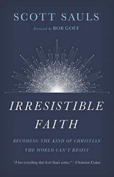 Irresistible Faith: Becoming the Kind of Christian the World Can't Resist by Scott Sauls Paperback Book