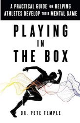 Playing in the Box: A Practical Guide for Helping Athletes Develop Their Mental Game by Dr Pete Temple Paperback Book