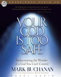 Your God Is Too Safe: Rediscovering the Wonder of a God You Can't Control by Mark Buchanan Paperback Book