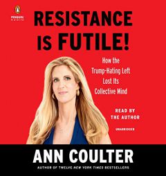 Resistance Is Futile!: How the Trump-Hating Left Lost Its Collective Mind by Ann Coulter Paperback Book