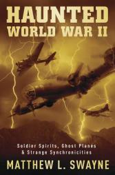 Haunted World War II: Soldier Spirits, Ghost Planes & Strange Synchronicities by Matthew L. Swayne Paperback Book