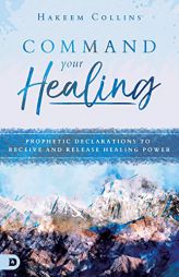 Command Your Healing: Prophetic Declarations to Receive and Release Healing Power by Hakeem Collins Paperback Book