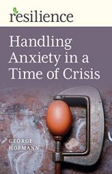 Resilience: Handling Anxiety in a Time of Crisis by George Hofmann Paperback Book