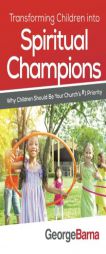 Transforming Children into Spiritual Champions: Why Children Should Be Your Church's #1 Priority by George Barna Paperback Book
