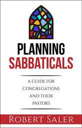 Planning Sabbaticals: A Guide for Congregations and Their Pastors by Robert Saler Paperback Book