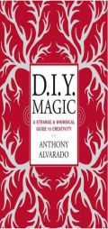 DIY Magic: A Strange and Whimsical Guide to Creativity by Anthony Alvarado Paperback Book