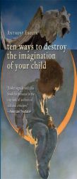Ten Ways to Destroy the Imagination of Your Child by Anthony Esolen Paperback Book