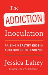 The Addiction Inoculation: Raising Healthy Kids in a Culture of Dependence by Jessica Lahey Paperback Book