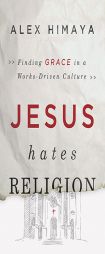 Jesus Hates Religion: Finding Grace in a Works-Driven Culture by Alex Himaya Paperback Book