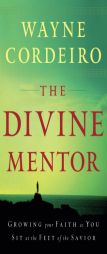 Divine Mentor, The: Growing Your Faith as You Sit at the Feet of the Savior by Wayne Cordeiro Paperback Book
