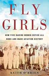 Fly Girls: How Five Daring Women Defied All Odds and Made Aviation History by Keith O'Brien Paperback Book