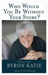 Who Would You Be Without Your Story?: Dialogues with Byron Katie by Byron Katie Paperback Book