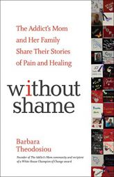 Without Shame: The Addict's Mom and Her Family Share Their Story by Barbara Theodosiou Paperback Book