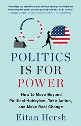 Politics Is for Power: How to Move Beyond Political Hobbyism, Take Action, and Make Real Change by Eitan Hersh Paperback Book