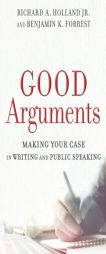 Good Arguments: Making Your Case in Writing and Public Speaking by Richard A. Holland Paperback Book