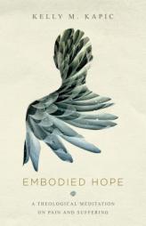 Embodied Hope: A Theological Meditation on Pain and Suffering by Kelly M. Kapic Paperback Book